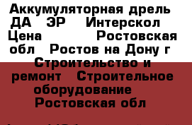 Аккумуляторная дрель  ДА-12ЭР-02 Интерскол  › Цена ­ 3 100 - Ростовская обл., Ростов-на-Дону г. Строительство и ремонт » Строительное оборудование   . Ростовская обл.